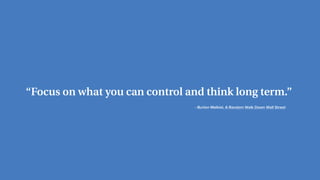 - Burton Malkiel, A Random Walk Down Wall Street
“Focus on what you can control and think long term.”
 