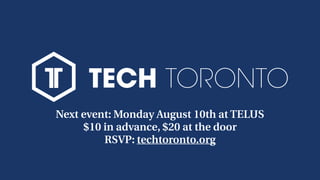 Next event: Monday August 10th at TELUS
$10 in advance, $20 at the door
RSVP: techtoronto.org
 