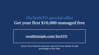 wealthsimple.com/TechTO
FinTechTO special offer 
Get your first $10,000 managed free
Hurry! You’ll need to fund your account in two weeks to take
advantage of this offer.
 