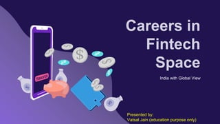 Careers in
Fintech
Space
India with Global View
Presented by:
Vatsal Jain (education purpose only)
 