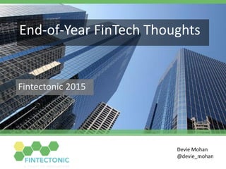 End-of-Year FinTech Thoughts
Fintectonic 2015
Devie Mohan
@devie_mohan
 