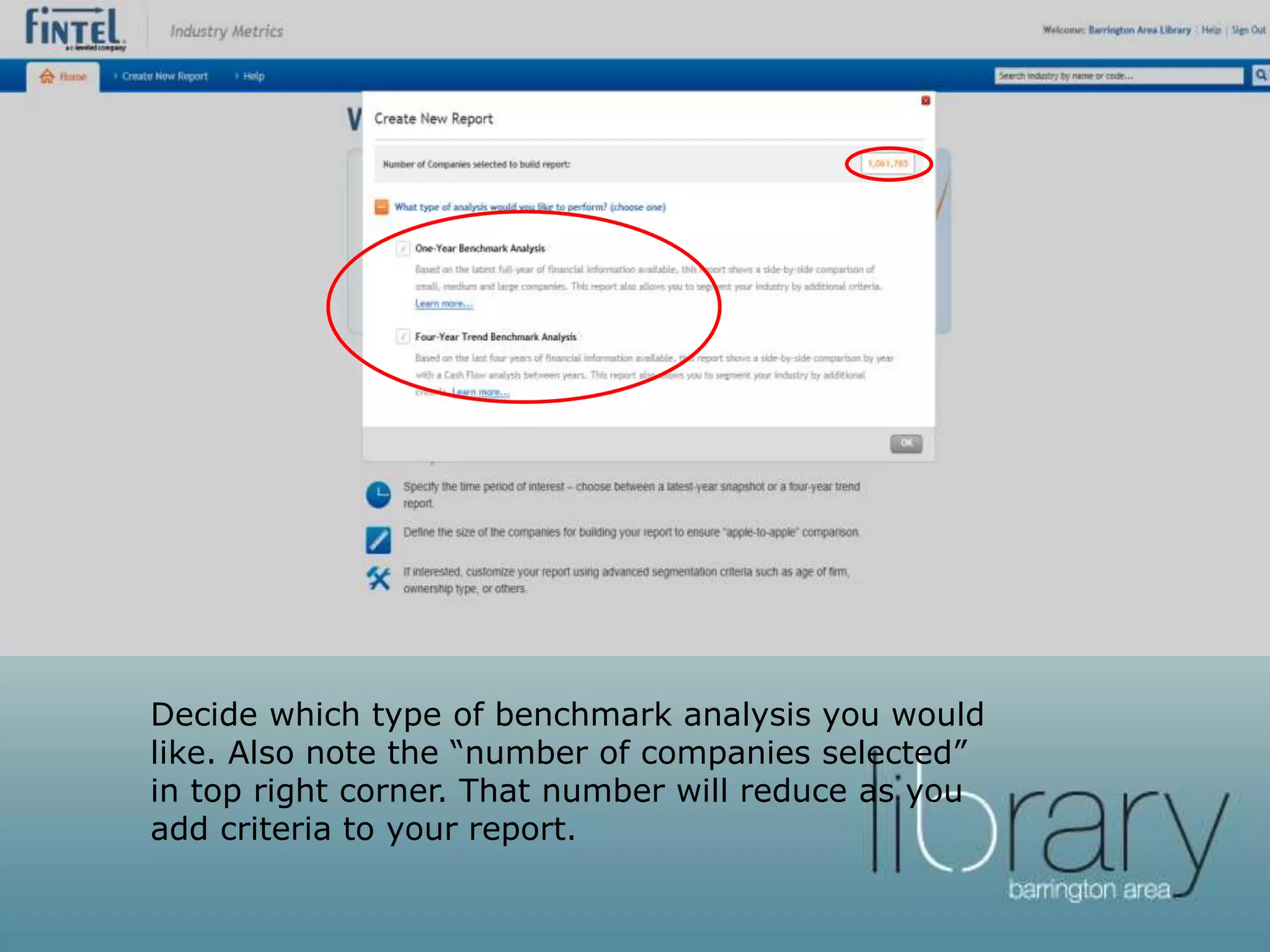 Decide which type of benchmark analysis you would
like. Also note the “number of companies selected”
in top right corner. That number will reduce as you
add criteria to your report.
 