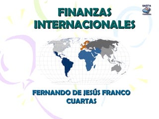 FINANZASFINANZAS
INTERNACIONALESINTERNACIONALES
FERNANDO DE JESÚS FRANCOFERNANDO DE JESÚS FRANCO
CUARTASCUARTAS
 