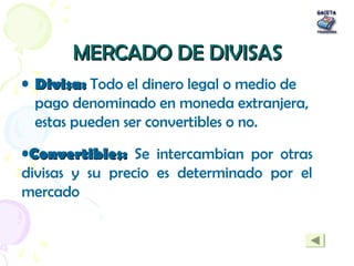 MERCADO DE DIVISASMERCADO DE DIVISAS
• Divisa:Divisa: Todo el dinero legal o medio de
pago denominado en moneda extranjera...