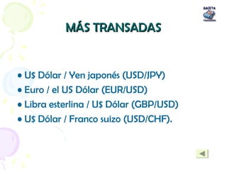 MÁS TRANSADASMÁS TRANSADAS
• U$ Dólar / Yen japonés (USD/JPY)
• Euro / el US Dólar (EUR/USD)
• Libra esterlina / U$ Dólar ...