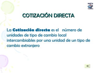COTIZACIÓN DIRECTACOTIZACIÓN DIRECTA
La Cotización directa es el número de
unidades de tipo de cambio local
intercambiable...
