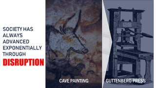 SOCIETY HAS
ALWAYS
ADVANCED
EXPONENTIALLY
THROUGH
DISRUPTION
CAVE PAINTING GUTTENBERG PRESS
 