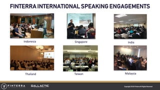 Copyright 2018 FinterraAll RightsReserved
FINTERRA INTERNATIONAL SPEAKING ENGAGEMENTS
MalaysiaThailand
Singapore IndiaIndonesia
Taiwan
 