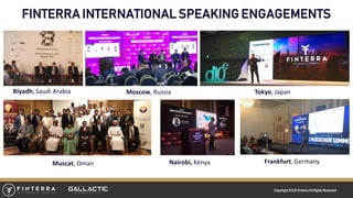 Copyright 2018 FinterraAll RightsReserved
FINTERRA INTERNATIONAL SPEAKING ENGAGEMENTS
Frankfurt, GermanyMuscat, Oman
Moscow, RussiaRiyadh, Saudi Arabia Tokyo, Japan
Nairobi, Kenya
 