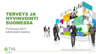FinTerveys 2017 -
tutkimuksen tuloksia
13.4.2018 1
TERVEYS JA
HYVINVOINTI
SUOMESSA
 