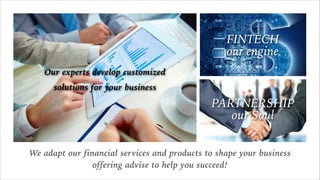 We adapt our financial services and products to shape your business
offering advise to help you succeed!
Our experts develop customized
solutions for your business
FINTECH
our engine
PARTNERSHIP
our Soul
 