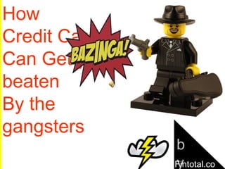 How Credit Cards can get you beaten by the Gangsters