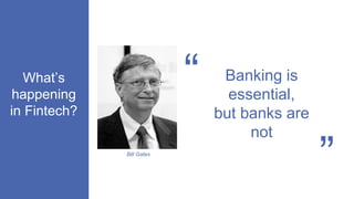 What’s
happening
in Fintech?
“
“
Banking is
essential,
but banks are
not
Bill Gates
 