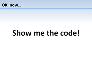 OK, now…
Show me the code!
 