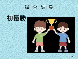試 合 結 果
初優勝
18
 