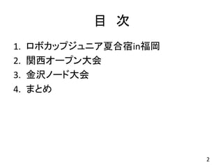 目 次
1. ロボカップジュニア夏合宿in福岡
2. 関西オープン大会
3. 金沢ノード大会
4. まとめ
2
 