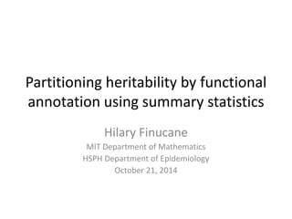 Partitioning heritability by functional 
annotation using summary statistics 
Hilary Finucane 
MIT Department of Mathematics 
HSPH Department of Epidemiology 
October 21, 2014 
 