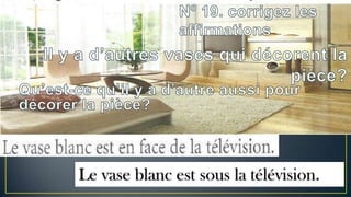 Le vase blanc est sous la télévision.

 