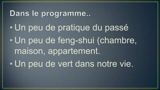 • Un peu de pratique du passé
• Un peu de feng-shui (chambre,
maison, appartement.
• Un peu de vert dans notre vie.

 