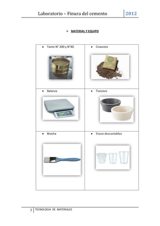 Laboratorio – Finura del cemento 2012
7 TECNOLOGIA DE MATERIALES
 MATERIAL Y EQUIPO
Tamiz N° 200 y N°40. Cemento
Balanza Tazones
Brocha Vasos descartables
 