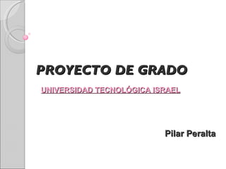 PROYECTO DE GRADO UNIVERSIDAD TECNOLÓGICA ISRAEL Pilar Peralta 