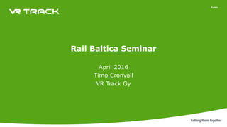 Public
Rail Baltica Seminar
April 2016
Timo Cronvall
VR Track Oy
 