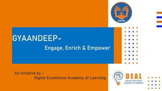 GYAANDEEP-
Engage, Enrich & Empower
An initiative by –
Digital Excellence Academy of Learning
 