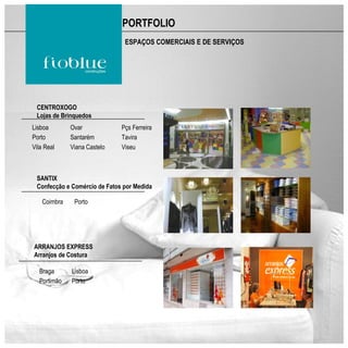 PORTFOLIO
                               ESPAÇOS COMERCIAIS E DE SERVIÇOS




 CENTROXOGO
 Lojas de Brinquedos
Lisboa        Ovar            Pçs Ferreira
Porto         Santarém        Tavira
Vila Real     Viana Castelo   Viseu



 SANTIX
 Confecção e Comércio de Fatos por Medida

    Coimbra    Porto




ARRANJOS EXPRESS
Arranjos de Costura

  Braga       Lisboa
  Portimão    Porto
 