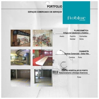 PORTFOLIO
ESPAÇOS COMERCIAIS E DE SERVIÇOS




                                                 PLURICOSMÉTICA
                                   Artigos de Cabeleireiro e Estética
                             Aveiro         Espinho      Guimarães
                                            Setúbal      Sintra




                                                        CHAMARTÍN
                                      Centros Comerciais – Dolce Vita
                                           Coimbra     Porto




                                CENTRO HOSPITALAR DO PORTO
                             Estacionamento e Arranjos Exteriores

                                                      Porto
 