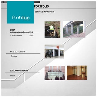 PORTFOLIO
                                  ESPAÇOS INDUSTRIAIS




BRISA
Auto-estradas de Portugal, S.A.
S.ta M.ª da Feira        Leiria




LOJA DO CIDADÃO

 Coimbra




EDIFÍCIO MONUMENTAL

Lisboa
 