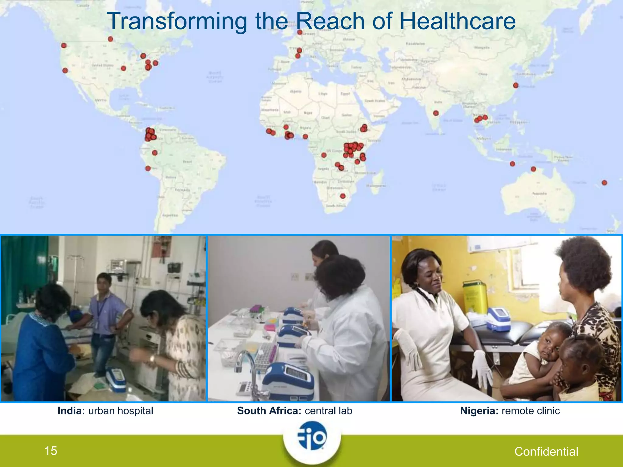15 Confidential
Transforming the Reach of Healthcare
India: urban hospital South Africa: central lab Nigeria: remote clinic
 