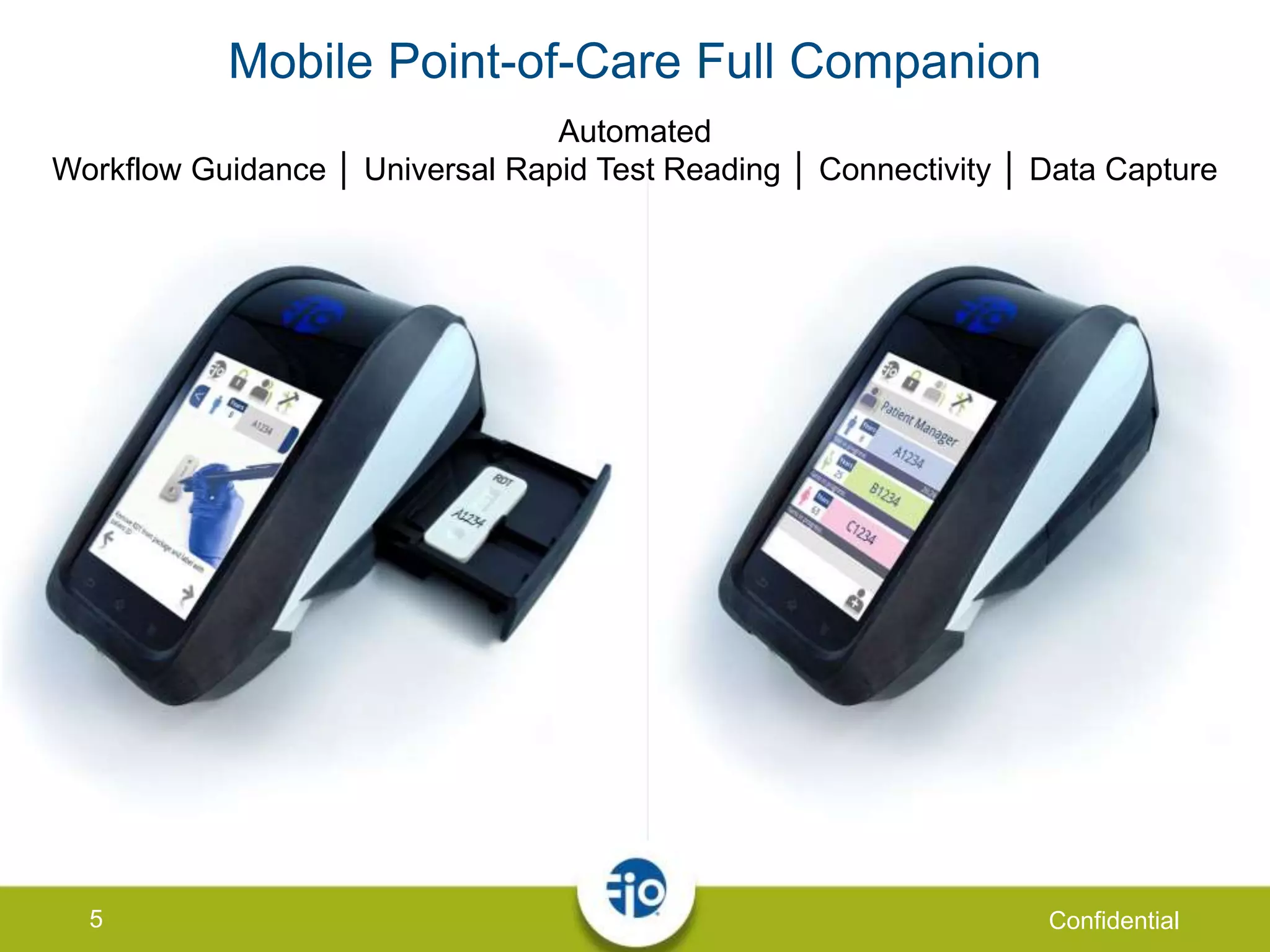 5 Confidential
Mobile Point-of-Care Full Companion
Automated
Workflow Guidance │ Universal Rapid Test Reading │ Connectivity │ Data Capture
 