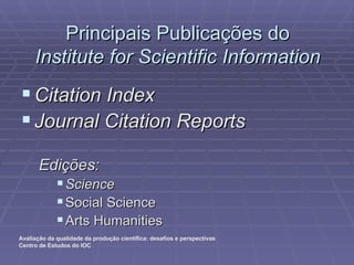 Principais Publicações do Institute for Scientific Information Citation Index Journal Citation Reports Edições: Science Social Science Arts Humanities 