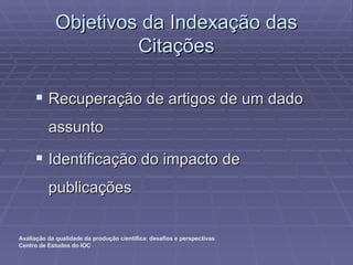 Objetivos da Indexação das Citações Recuperação de artigos de um dado assunto Identificação do impacto de publicações 