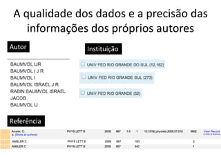 A qualidade dos dados e a precisão das
informações dos próprios autores
Autor

Referência

Instituição

 