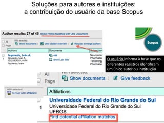 Soluções para autores e instituições:
a contribuição do usuário da base Scopus

O usuário informa à base que os
diferentes registros identificam
um único autor ou instituição

 