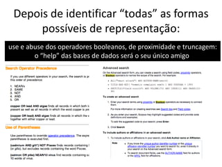 Depois de identificar “todas” as formas
possíveis de representação:
use e abuse dos operadores booleanos, de proximidade e truncagem:
o “help” das bases de dados será o seu único amigo

 
