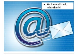 •   Zelfs e-mail raakt
    achterhaald
 