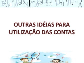 OUTRAS IDÉIAS PARA
UTILIZAÇÃO DAS CONTAS
 