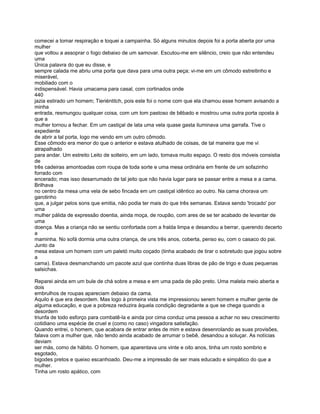 comecei a tomar respiração e toquei a campainha. Só alguns minutos depois foi a porta aberta por uma
mulher
que voltou a assoprar o fogo debaixo de um samovar. Escutou-me em silêncio, creio que não entendeu
uma
Única palavra do que eu disse, e
sempre calada me abriu uma porta que dava para uma outra peça; vi-me em um cômodo estreitinho e
miserável,
mobiliado com o
indispensável. Havia umacama para casal, com cortinados onde
440
jazia estirado um homem; Tieriéntitch, pois este foi o nome com que ela chamou esse homem avisando a
minha
entrada, resmungou qualquer coisa, com um tom pastoso de bêbado e mostrou uma outra porta oposta à
que a
mulher tornou a fechar. Em um castiçal de lata uma vela quase gasta iluminava uma garrafa. Tive o
expediente
de abrir a tal porta, logo me vendo em um outro cômodo.
Esse cômodo era menor do que o anterior e estava atulhado de coisas, de tal maneira que me vi
atrapalhado
para andar. Um estreito Leito de solteiro, em um lado, tomava muito espaço. O resto dos móveis consistia
de
três cadeiras amontoadas com roupa de toda sorte e uma mesa ordinária em frente de um sofazinho
forrado com
encerado; mas isso desarrumado de tal jeito que não havia lugar para se passar entre a mesa e a cama.
Brilhava
no centro da mesa uma vela de sebo fincada em um castiçal idêntico ao outro. Na cama chorava um
garotinho
que, a julgar pelos sons que emitia, não podia ter mais do que três semanas. Estava sendo 'trocado' por
uma
mulher pálida de expressão doentia, ainda moça, de roupão, com ares de se ter acabado de levantar de
uma
doença. Mas a criança não se sentiu confortada com a fralda limpa e desandou a berrar, querendo decerto
a
maminha. No sofá dormia uma outra criança, de uns três anos, coberta, penso eu, com o casaco do pai.
Junto da
mesa estava um homem com um paletó muito coçado (tinha acabado de tirar o sobretudo que jogou sobre
a
cama). Estava desmanchando um pacote azul que continha duas libras de pão de trigo e duas pequenas
salsichas.

Reparei ainda em um bule de chá sobre a mesa e em uma pada de pão preto. Uma maleta meio aberta e
dois
embrulhos de roupas apareciam debaixo da cama.
Aquilo é que era desordem. Mas logo à primeira vista me impressionou serem homem e mulher gente de
alguma educação, e que a pobreza reduzira àquela condição degradante a que se chega quando a
desordem
triunfa de todo esforço para combatê-la e ainda por cima conduz uma pessoa a achar no seu crescimento
cotidiano uma espécie de cruel e (como no caso) vingadora satisfação.
Quando entrei, o homem, que acabara de entrar antes de mim e estava desenrolando as suas provisões,
falava com a mulher que, não tendo ainda acabado de arrumar o bebê, desandou a soluçar. As notícias
deviam
ser más, como de hábito. O homem, que aparentava uns vinte e oito anos, tinha um rosto sombrio e
esgotado,
bigodes pretos e queixo escanhoado. Deu-me a impressão de ser mais educado e simpático do que a
mulher.
Tinha um rosto apático, com
 
