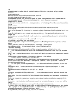 441
igual expressão nos olhos, havendo apenas uma sombra de orgulho mal contido. A minha entrada
ocasionou
uma cena estranha.
Pessoas existem, de cuja irritadiça sensibilidade deriva um
extraordinário prazer com que se nutrem,
principalmente, quando essa irritabilidade atinge um clímax que prontamente condiz com eles. Em tais
momentos positivamente preferem ser insultadas a não o serem. E são sempre, depois,
perseguidas por remorso,
se têm compreensão, naturalmente, e são capazes de se dar conta de que foram dez vezes mais excitadas
do que
precisavam ser.
Aquele homem me fitou, por algum tempo, com assombro, ao passo que na mulher notei
maior espanto,
como se houvesse algo de monstruoso em ter alguém entrado ali e estar a vê-los. Investiu logo contra mim,
em
fúria; não tive tempo nem para articular duas palavras; e embora visse que eu estava decentemente
vestido, ele
sentiu, acho eu, que era um hediondo insulto aquela minha ousadia de lhe sondar o antro sem cerimônia
alguma
e em reparar no horripilante ambiente que tanto O envergonhava.
Contentava-o, sem dúvida, essa Oportunidade
de descarregar sobre qualquer um a sua raiva pelo seu mau fado. No primeiro minuto pensei que me ia
atacar.
Tornou-se branco como uma mulher em histeria, assustando a própria esposa.
Como Ousa o senhor ir penetrando assim dessa maneira? Ponha-se lá fora!
- exclamou, tremendo,
pronunciando com dificuldade as palavras. Mas, de repente, viu a sua carteira na minha mão.
-      Acho que o senhor deixou cair isto na rua - disse-lhe eu tão secamente quanto pude. (De fato era a
melhor
coisa a fazer.) Pasmou defrontando-me com absoluto terror, e por algum tempo não teve jeito para apanhá-
la. Só
depois foi que arrebatou a carteira e, boquiaberto, bateu com a mão na testa.
-      Bom Deus! Onde, como encontrou o senhor isto?
Expliquei-lhe em breves palavras, e fazendo até o possível para ser ainda mais seco, como tinha pegado a
carteira, corrido atrás dele, chamandoo e como, por fim, por acaso e quase adivinhando o caminho, o
acompanhara escadas acima.
-      Ó Céus! - gritou, virando-se para a esposa. - Aqui estão todos os nossos documentos, o último dos
meus
instrumentos, tudo... Oh, meu caro senhor, compreenderá o que acaba de fazer por mim? Eu ficaria
perdido!
Nesse ínterim segurei a maçaneta da porta para me ir sem lhe
442
responder. Mas estava sem fôlego, eu próprio, e a minha atrapalhação provocou tal acesso de tosse que
mal me
pude suster. Vi o homenzinho correndo de um lado e de outro, para pegar uma cadeira que estivesse sem
roupas;
finalmente, esvaziando uma da roupa que atirou para o assoalho, a trouxe, ajudando-me a sentar. Creio
que levei
tossindo uns três minutos, ou mais. Quando sosseguei, dei com ele sentado perto, em uma outra cadeira
da qual
também tinha arremessado a roupa para o pavimento; e me olhava atentamente.
- O senhor parece estar doente - disse, no tom em que os médicos iniciam a consulta com os seus clientes.
- Sou eu próprio um médico (não disse doutor) - e ao dizer isso algo o fez apontar para o quarto, como
protestando contra o seu ambiente. - Vejo que o senhor...
Fui logo dizendo o mais ligeiro possível, enquanto me levantava:
 