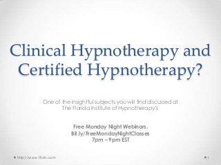 Clinical Hypnotherapy and
Certified Hypnotherapy?
One of the insightful subjects you will find discussed at
The Florida Institute of Hypnotherapy’s
Free Monday Night Webinars.
Bit.ly/FreeMondayNightClasses
7pm – 9pm EST
http://www.tfioh.com

1

 