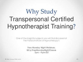 Why Study
Transpersonal Certified
Hypnotherapist Training?
One of the insightful subjects you will find discussed at
The Florida Institute of Hypnotherapy’s
Free Monday Night Webinars.
Bit.ly/FreeMondayNightClasses
7pm – 9pm EST
http://www.tfioh.com

1

 