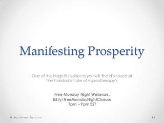 Manifesting Prosperity
One of the insightful subjects you will find discussed at
The Florida Institute of Hypnotherapy’s
Free Monday Night Webinars.
Bit.ly/FreeMondayNightClasses
7pm – 9pm EST
http://www.tfioh.com

1

 