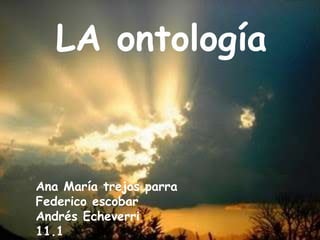 LA ontología Ana María trejos parra Federico escobar   Andrés Echeverri                                   11.1 