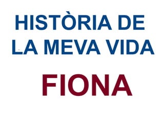 HISTÒRIA DE
LA MEVA VIDA
.

FIONA

 