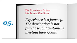 Experience is a journey.
The destination is not
purchase, but customers
meeting their goals.
The Experience Driven
Marketi...
