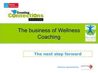 The business of Wellness
       Coaching


      The next step forward


                Seminar sponsored by:
 