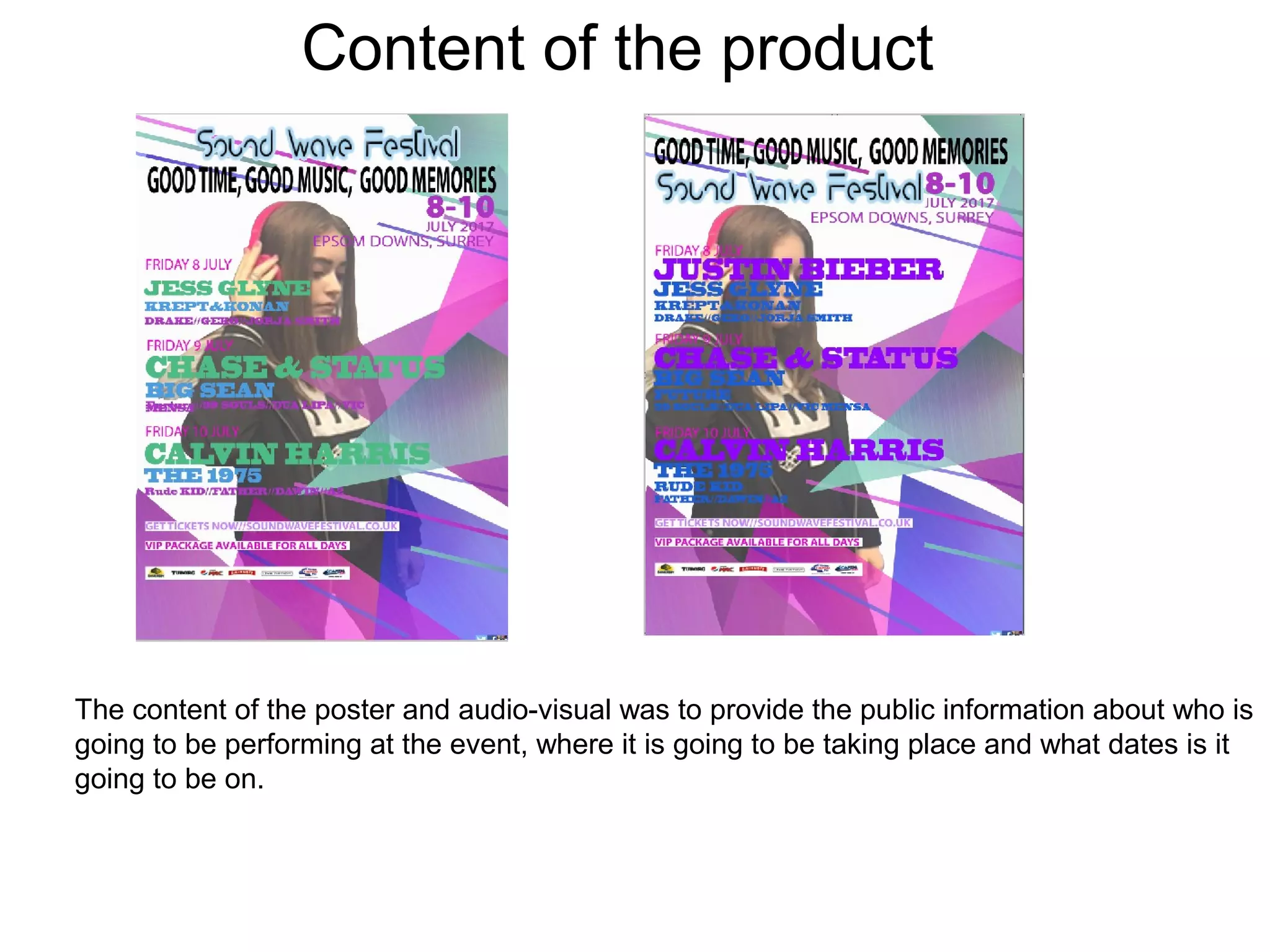 Content of the product
The content of the poster and audio-visual was to provide the public information about who is
going to be performing at the event, where it is going to be taking place and what dates is it
going to be on.
 