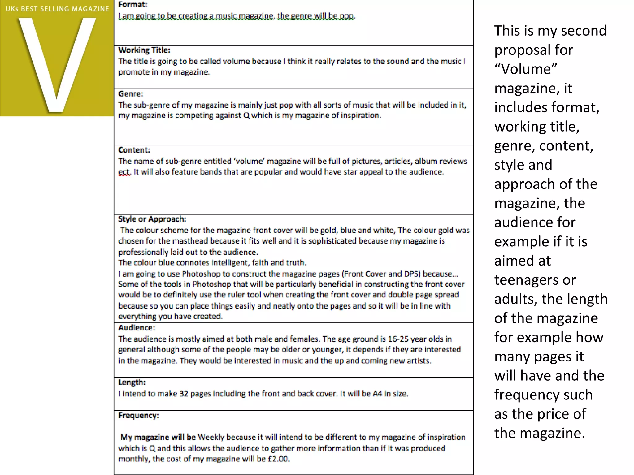 This is my second
proposal for
“Volume”
magazine, it
includes format,
working title,
genre, content,
style and
approach of the
magazine, the
audience for
example if it is
aimed at
teenagers or
adults, the length
of the magazine
for example how
many pages it
will have and the
frequency such
as the price of
the magazine.
 